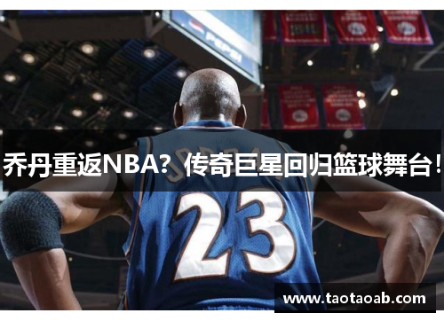 乔丹重返NBA？传奇巨星回归篮球舞台！