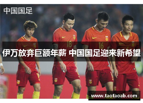 伊万放弃巨额年薪 中国国足迎来新希望